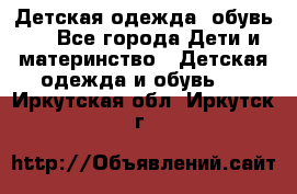 Детская одежда, обувь . - Все города Дети и материнство » Детская одежда и обувь   . Иркутская обл.,Иркутск г.